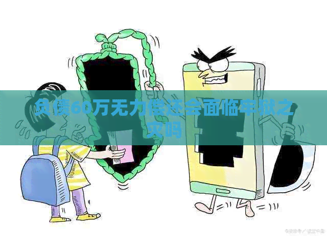 负债60万无力偿还会面临牢狱之灾吗