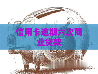 信用卡逾期六次商业贷款