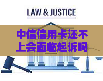 中信信用卡还不上会面临起诉吗