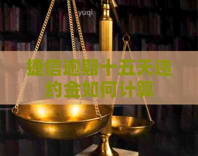 捷信逾期十五天违约金如何计算