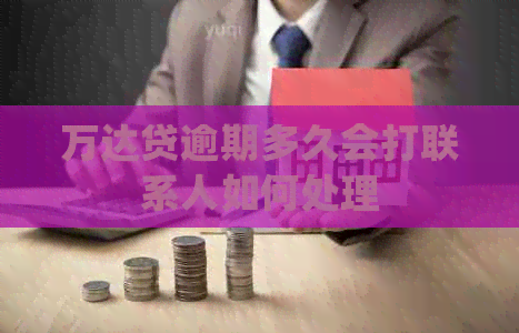 万达贷逾期多久会打联系人如何处理