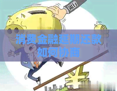 消费金融延期还款如何协商