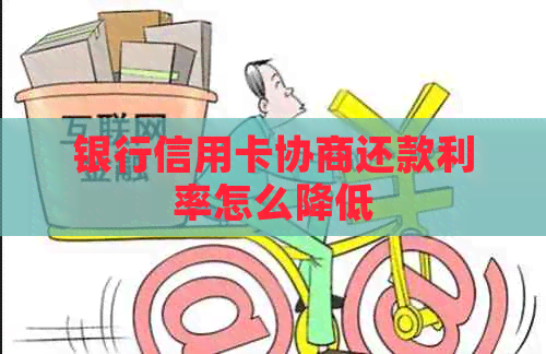 银行信用卡协商还款利率怎么降低