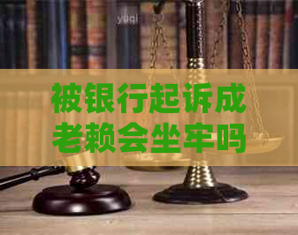被银行起诉成老赖会坐牢吗