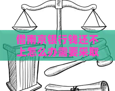 借南京银行钱还不上怎么办需要采取的措施