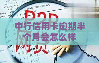 中行信用卡逾期半个月会怎么样