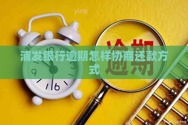 浦发银行逾期怎样协商还款方式