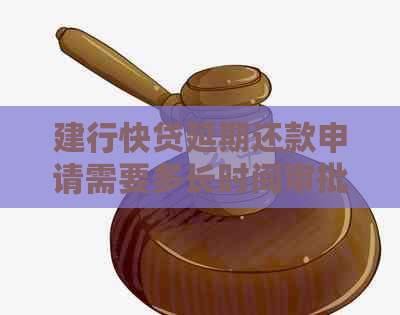 建行快贷延期还款申请需要多长时间审批
