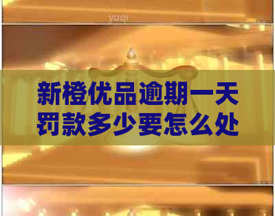 新橙优品逾期一天罚款多少要怎么处理