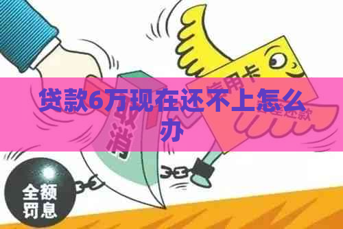 贷款6万现在还不上怎么办