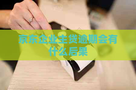 京东企业主贷逾期会有什么后果