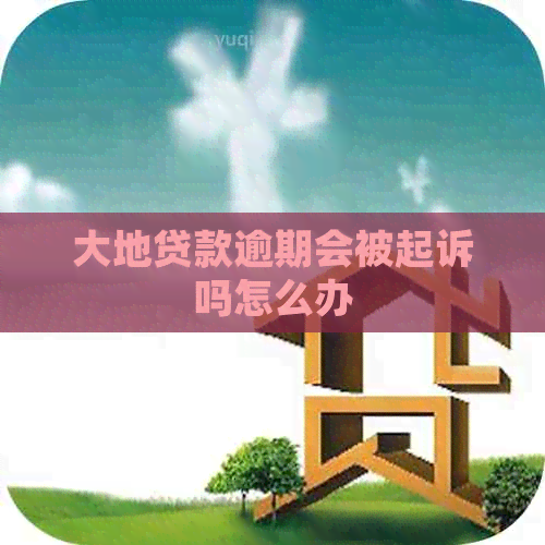 大地贷款逾期会被起诉吗怎么办