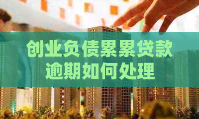 创业负债累累贷款逾期如何处理