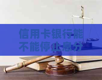 信用卡银行能不能停止息分期