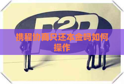 携程协商只还本金吗如何操作