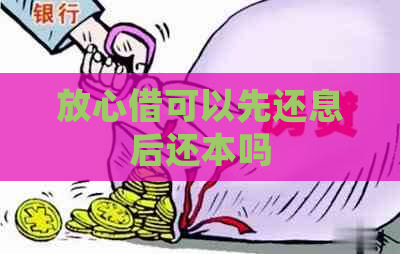 放心借可以先还息后还本吗