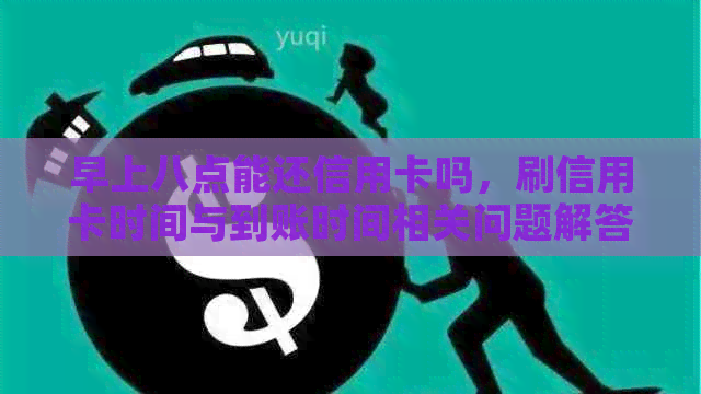 早上八点能还信用卡吗，刷信用卡时间与到账时间相关问题解答