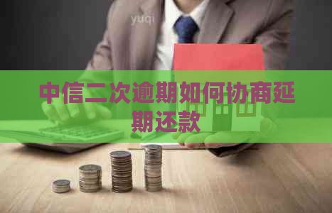 中信二次逾期如何协商延期还款