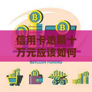 信用卡逾期十万元应该如何处理