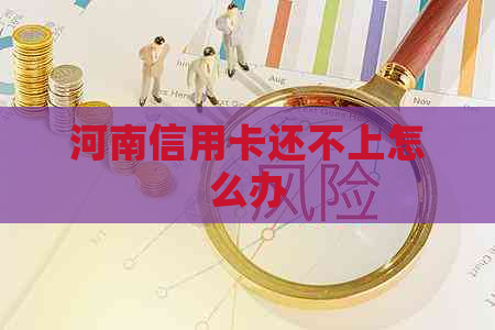 河南信用卡还不上怎么办
