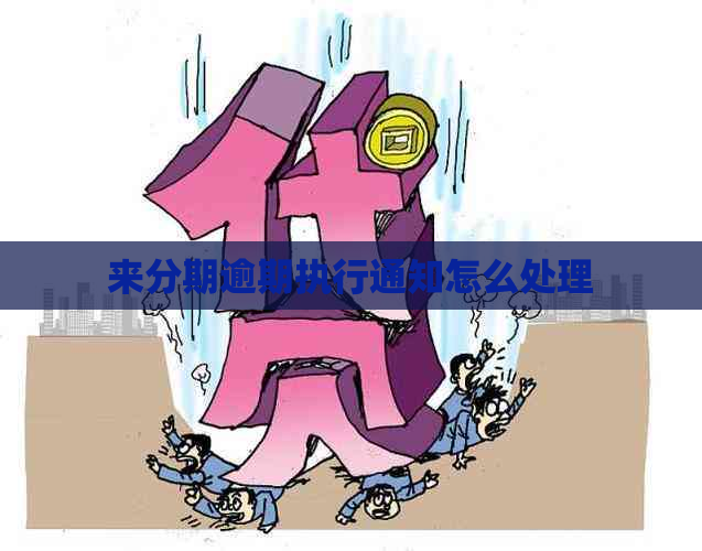 来分期逾期执行通知怎么处理