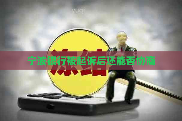 宁波银行被起诉后还能否协商