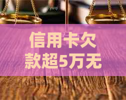 信用卡欠款超5万无力偿还解决方法