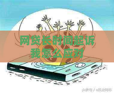 网贷长时间起诉我怎么应对
