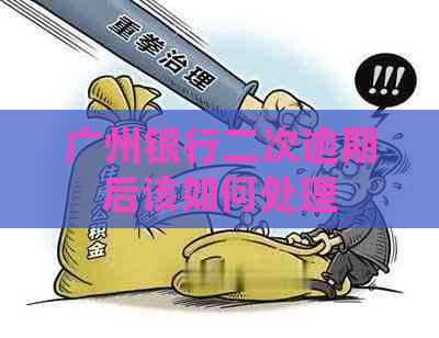广州银行二次逾期后该如何处理
