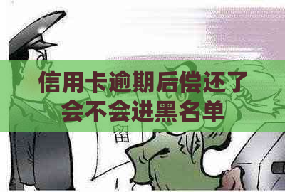 信用卡逾期后偿还了会不会进黑名单