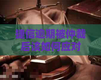 捷信逾期被仲裁后该如何应对