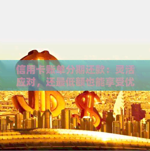 信用卡账单分期还款：灵活应对，还更低额也能享受优