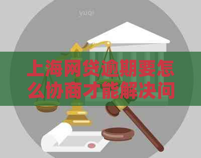 上海网贷逾期要怎么协商才能解决问题
