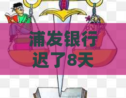 浦发银行迟了8天还款会有什么影响吗