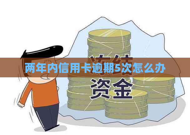 两年内信用卡逾期5次怎么办