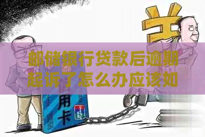 邮储银行贷款后逾期起诉了怎么办应该如何处理