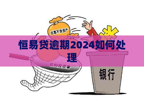 恒易贷逾期2024如何处理