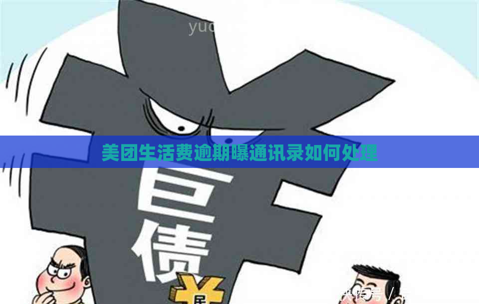 美团生活费逾期曝通讯录如何处理
