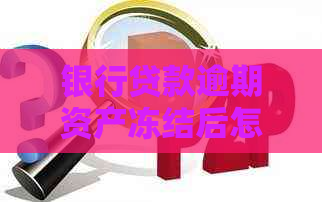 银行贷款逾期资产冻结后怎么办