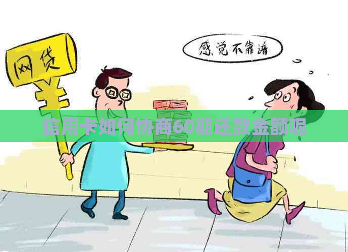 信用卡如何协商60期还款金额呢