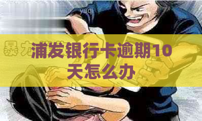 浦发银行卡逾期10天怎么办