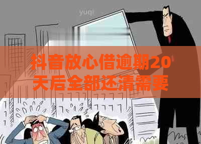 抖音放心借逾期20天后全部还清需要注意什么