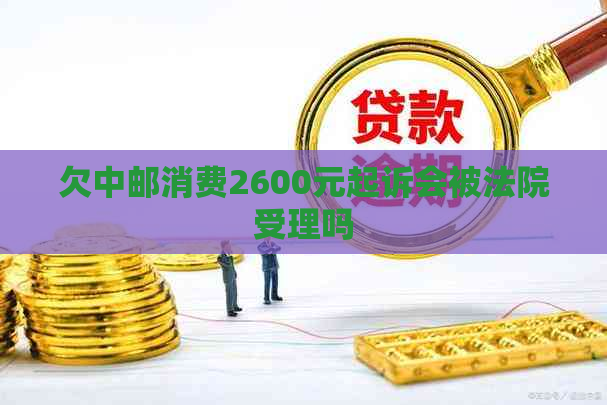 欠中邮消费2600元起诉会被法院受理吗