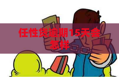任性贷逾期15天会怎样