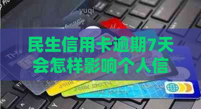 民生信用卡逾期7天会怎样影响个人信用
