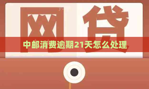 中邮消费逾期21天怎么处理