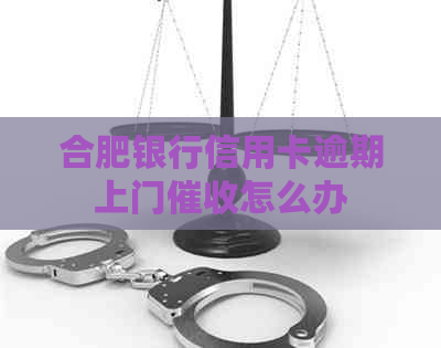 合肥银行信用卡逾期上门怎么办