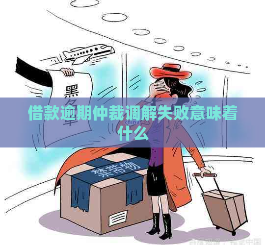 借款逾期仲裁调解失败意味着什么