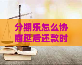 怎么协商延后还款时间