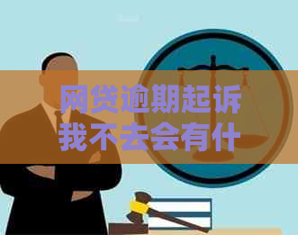 网贷逾期起诉我不去会有什么后果
